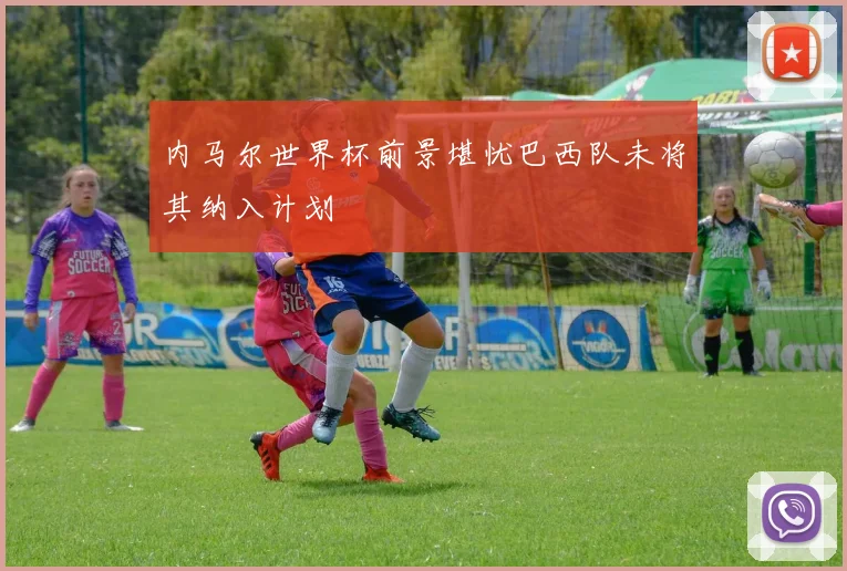 内马尔世界杯前景堪忧巴西队未将其纳入计划