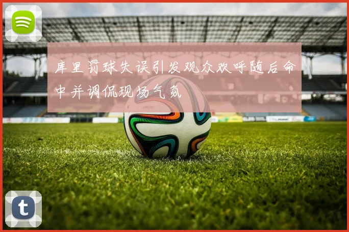 库里罚球失误引发观众欢呼随后命中并调侃现场气氛