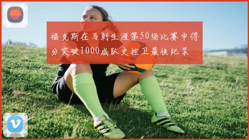 福克斯在马刺生涯第50场比赛中得分突破1000成队史控卫最快纪录